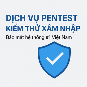 Dịch Vụ Pentest – Kiểm Thử Xâm Nhập Bảo Mật Hệ Thống Toàn Diện