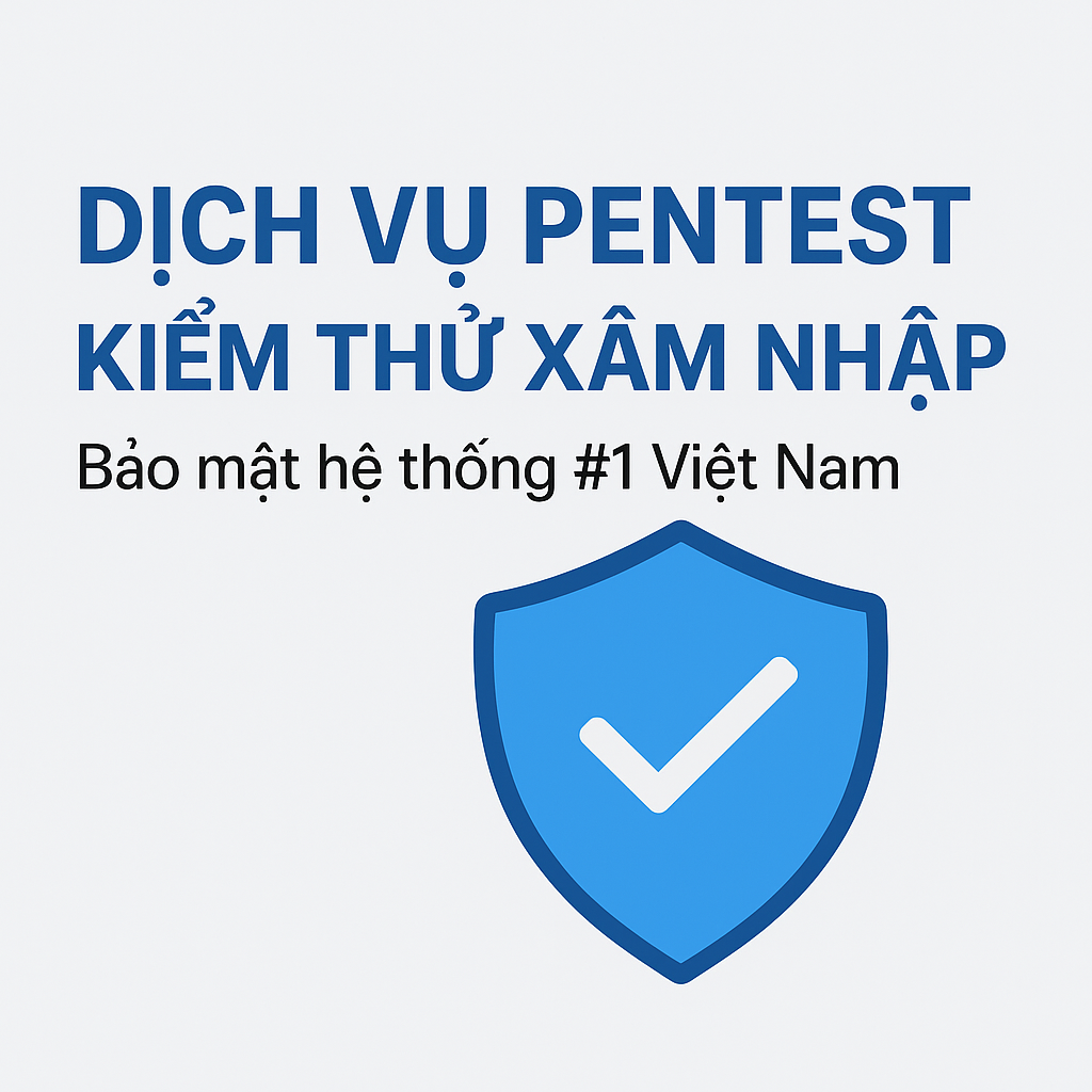 Dịch Vụ Pentest – Kiểm Thử Xâm Nhập Bảo Mật Hệ Thống Toàn Diện